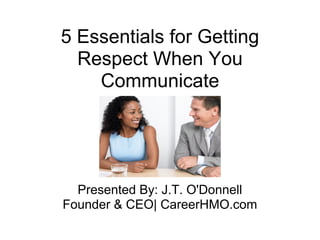 5 Essentials for Getting
  Respect When You
    Communicate




  Presented By: J.T. O'Donnell
Founder & CEO| CareerHMO.com
 