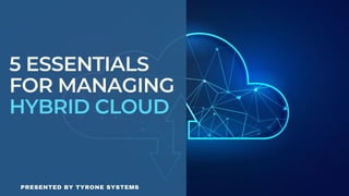 5 ESSENTIALS
FOR MANAGING
HYBRID CLOUD
PRESENTED BY TYRONE SYSTEMS
 