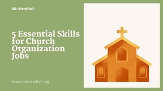5 Essential Skills
for Church
Organization
Jobs
MinistryHub
www.ministryhub.org
 