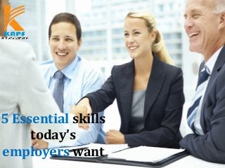 5 Essential skills
today's
employers want
 