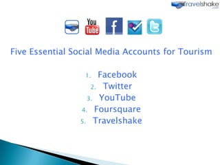 Five Essential Social Media Accounts for Tourism,[object Object],Facebook,[object Object],Twitter,[object Object],YouTube,[object Object],Foursquare,[object Object],Travelshake,[object Object]