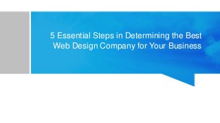 5 Essential Steps in Determining the Best
Web Design Company for Your Business
 