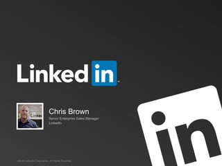©2013 LinkedIn Corporation. All Rights Reserved.
Chris Brown
Senior Enterprise Sales Manager
LinkedIn
 