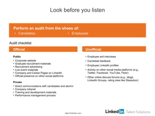 Look before you listen
Audit checklist
• Employee exit interviews
• Candidate feedback
• Employee LinkedIn profiles
• Acti...