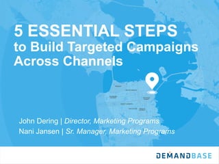 5 ESSENTIAL STEPS
to Build Targeted Campaigns
Across Channels
John Dering | Director, Marketing Programs
Nani Jansen | Sr. Manager, Marketing Programs
 