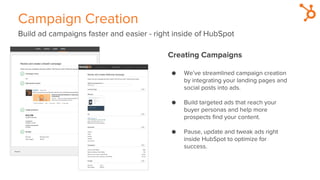 Campaign Creation
Build ad campaigns faster and easier - right inside of HubSpot
Creating Campaigns
● We’ve streamlined ca...