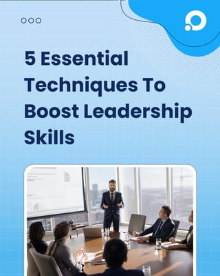 5 Essential
Techniques To
Boost Leadership
Skills
 