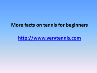 More facts on tennis for beginners
http://www.verytennis.com
 
