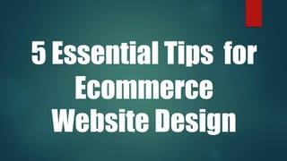5 Essential Tips for
Ecommerce
Website Design
 