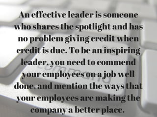 An effective leader is someone
who shares the spotlight and has
no problem giving credit when
credit is due. To be an insp...
