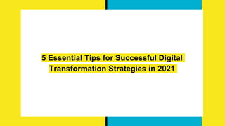 5 Essential Tips for Successful Digital
Transformation Strategies in 2021
 
