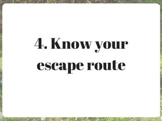 4. Know your
escape route
 