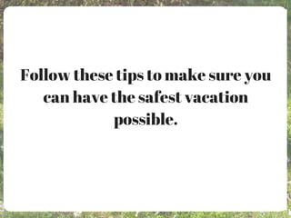 Follow these tips to make sure you
can have the safest vacation
possible.
 