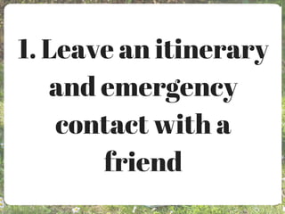 1. Leave an itinerary
and emergency
contact with a
friend
 