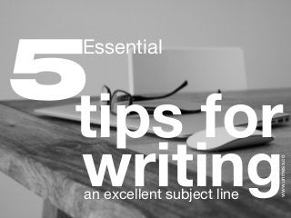 tips for
writingan excellent subject line
Essential
www.unmess.co
5
 