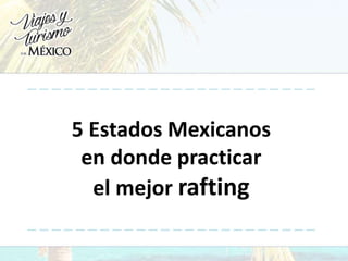 5 Estados Mexicanos
en donde practicar
el mejor rafting
 