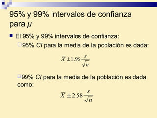 95% y 99% intervalos de confianza
para µ
 El 95% y 99% intervalos de confianza:
95% CI para la media de la población es dada:
n
s
X 96.1±
X
s
n
±2 58.
99% CI para la media de la población es dada
como:
 