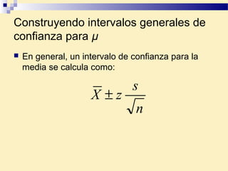 Construyendo intervalos generales de
confianza para µ
 En general, un intervalo de confianza para la
media se calcula como:
n
s
zX ±
 
