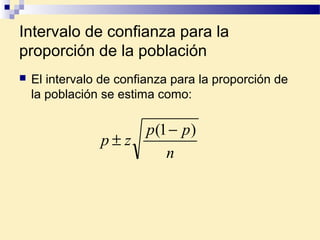 Intervalo de confianza para la
proporción de la población
 El intervalo de confianza para la proporción de
la población se estima como:
n
pp
zp
)1( −
±
 