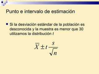 Punto e intervalo de estimación
 Si la desviación estándar de la población es
desconocida y la muestra es menor que 30
utilizamos la distribución t
n
s
tX ±
 