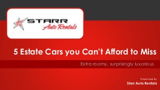 Presented By
Extra roomy, surprisingly luxorious.
5 Estate Cars you Can’t Afford to Miss
Starr Auto Rentals
 