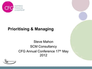 Prioritising & Managing


             Steve Mahon
           SCM Consultancy
     CFG Annual Conference 17th May
                 2012
 