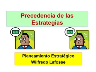 Precedencia de las
Estrategias

Planeamiento Estratégico
Wilfredo Lafosse

 
