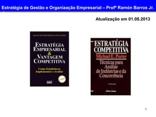 1
Atualização em 01.08.2013
Estratégia de Gestão e Organização Empresarial – Profº Ramón Barros Jr.
Jr.
 