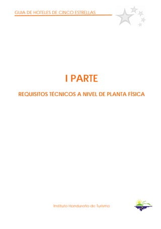 GUIA DE HOTELES DE CINCO ESTRELLAS
Instituto Hondureño de Turismo
I PARTE
REQUISITOS TÉCNICOS A NIVEL DE PLANTA FÍSICA
 