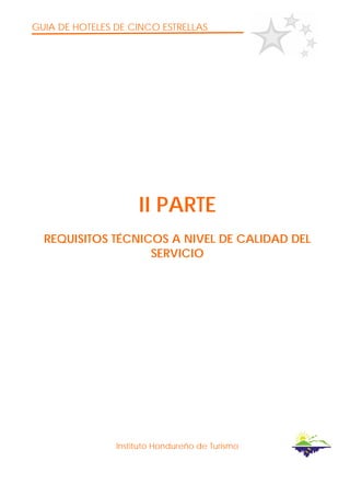 GUIA DE HOTELES DE CINCO ESTRELLAS
Instituto Hondureño de Turismo
II PARTE
REQUISITOS TÉCNICOS A NIVEL DE CALIDAD DEL
SERVICIO
 