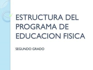 ESTRUCTURA DEL
PROGRAMA DE
EDUCACION FISICA
SEGUNDO GRADO
 