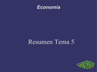 Economía




Resumen Tema 5
 