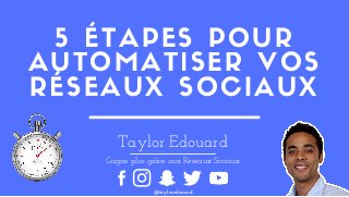 5 ÉTAPES POUR
AUTOMATISER VOS
RÉSEAUX SOCIAUX
Taylor Edouard
Gagne plus grâce aux Réseaux Sociaux
@tayloredouard
 