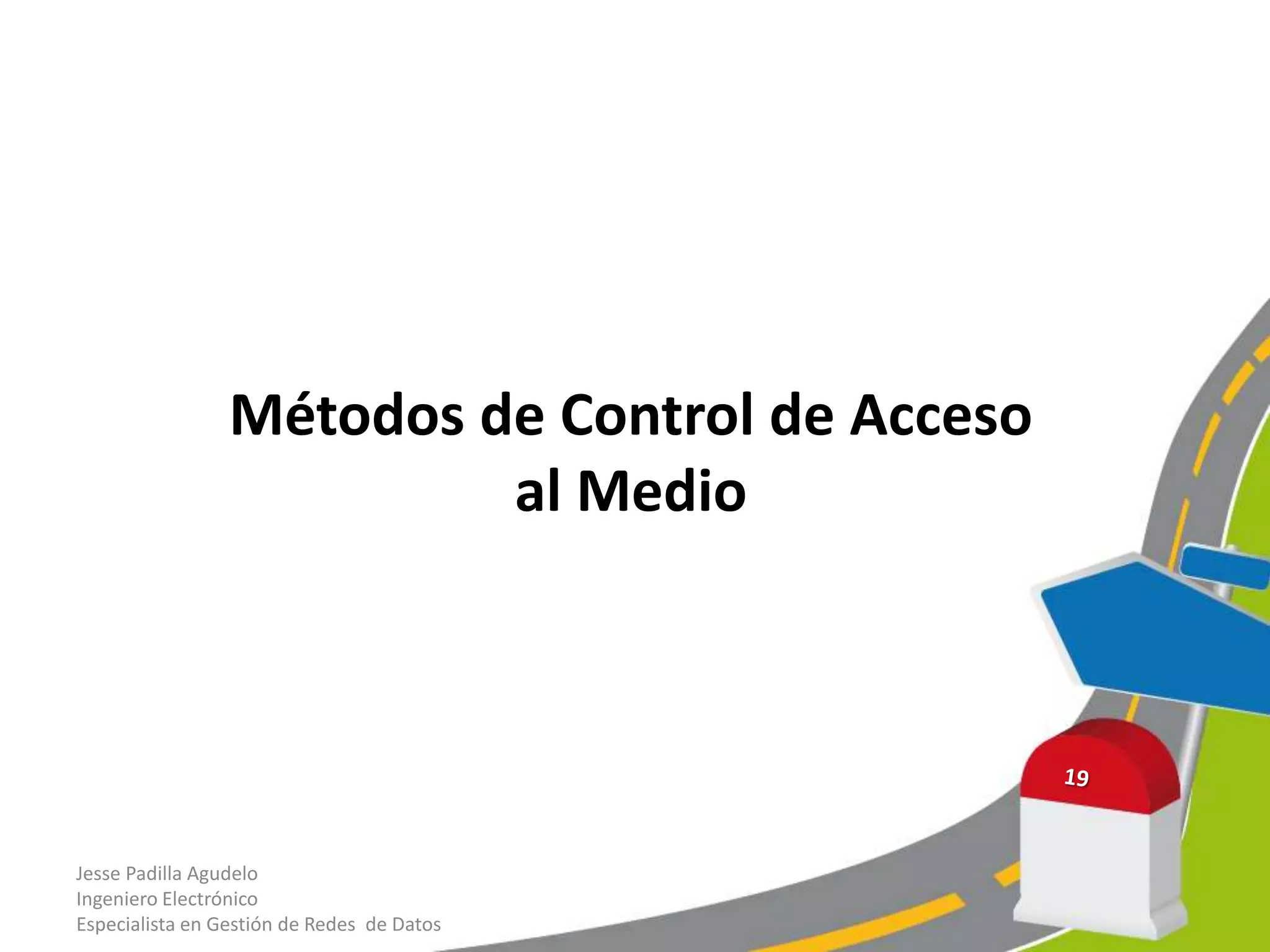 Métodos de Control de Acceso
                          al Medio




Jesse Padilla Agudelo
Ingeniero Electrónico
Especialista en Gestión de Redes de Datos
 