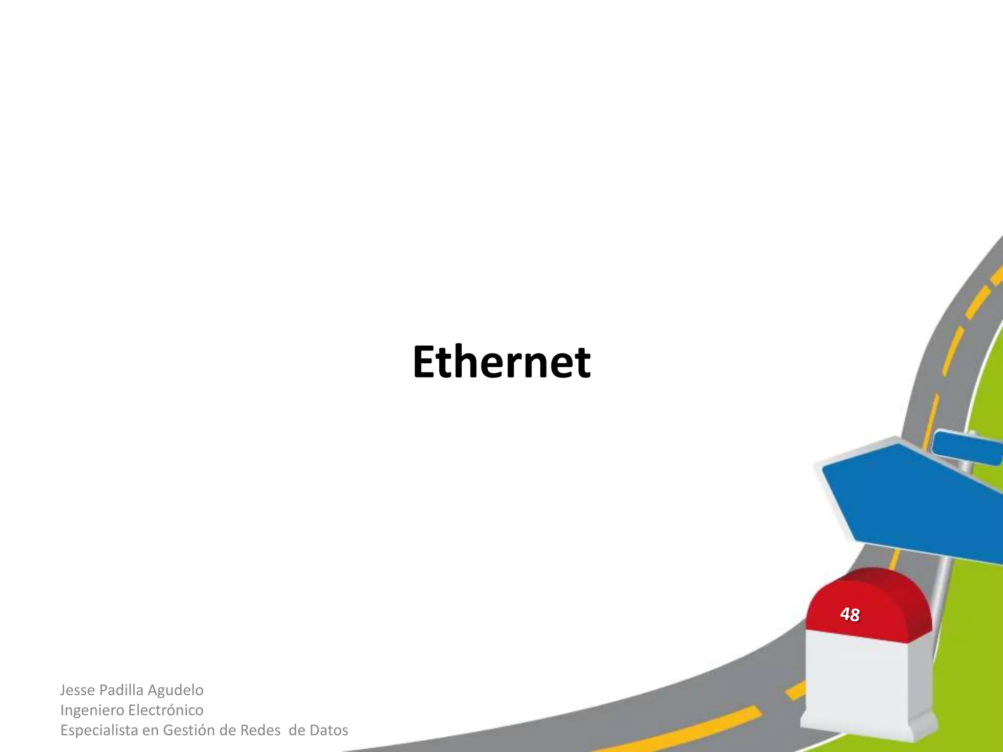 Ethernet




Jesse Padilla Agudelo
Ingeniero Electrónico
Especialista en Gestión de Redes de Datos
 
