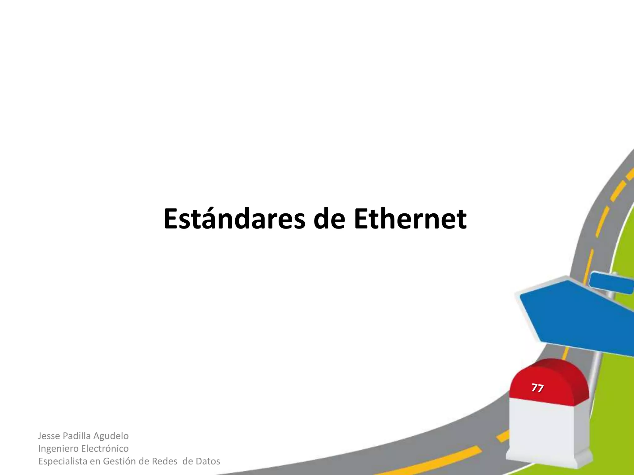 Estándares de Ethernet




Jesse Padilla Agudelo
Ingeniero Electrónico
Especialista en Gestión de Redes de Datos
 