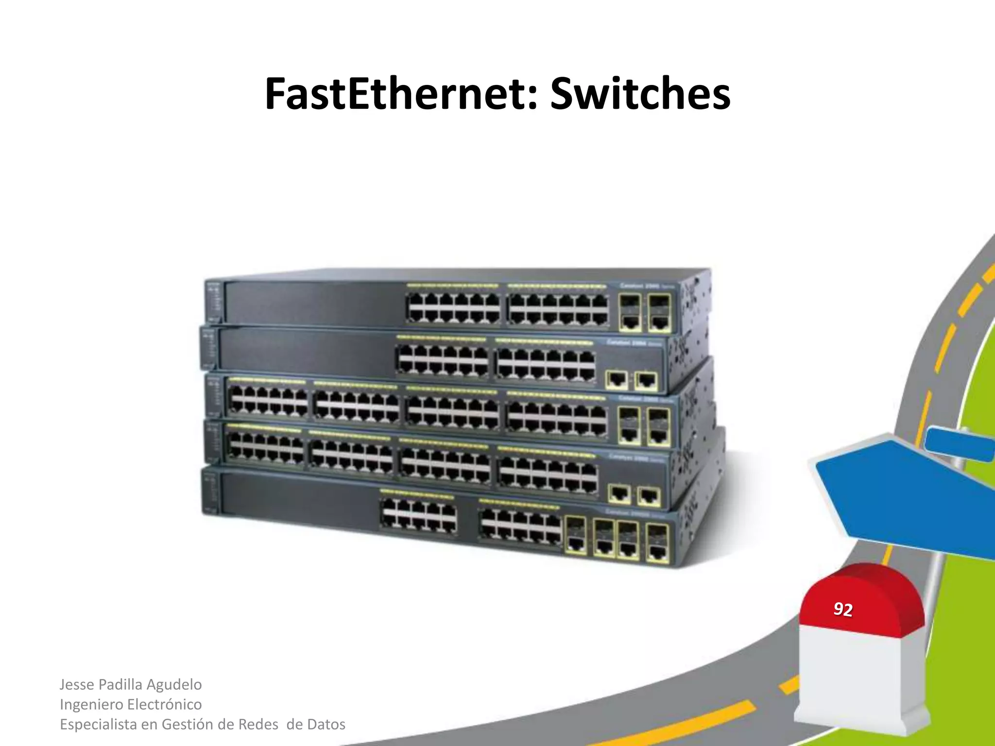 FastEthernet: Switches




Jesse Padilla Agudelo
Ingeniero Electrónico
Especialista en Gestión de Redes de Datos
 