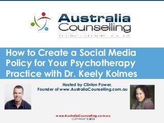 How to Create a Social Media
Policy for Your Psychotherapy
Practice with Dr. Keely Kolmes
Hosted by Clinton Power,
Founder of www.AustraliaCounselling.com.au
www.AustraliaCounselling.com.au
COPYRIGHT © 2013
 