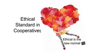 Ethical
Standard in
Cooperatives
Ethical is the
new normal
 
