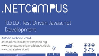 Template designed by
T.D.J.D.: Test Driven Javascript
Development
Antonio Turibbio Liccardi
antonio.liccardi@dotnetcampania.org
www.dotnetcampania.org/blogs/turibbio
www.getlatestversion.it
Template designed by
 
