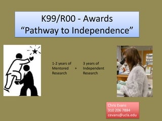 K99/R00 - Awards
“Pathway to Independence”
Chris Evans
310 206 7884
cevans@ucla.edu
1-2 years of
Mentored
Research
3 years of
Independent
Research
+
 