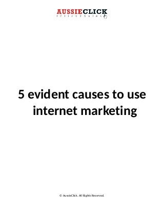 5 evident causes to use
internet marketing
© AussieClick. All Rights Reserved.
 