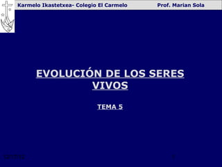 Karmelo Ikastetxea- Colegio El Carmelo   Prof. Marian Sola




           EVOLUCIÓN DE LOS SERES
                   VIVOS

                                TEMA 5




12/17/12                                           1
 