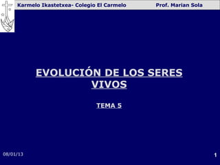Karmelo Ikastetxea- Colegio El Carmelo   Prof. Marian Sola




           EVOLUCIÓN DE LOS SERES
                   VIVOS

                                TEMA 5




08/01/13                                                          1
 