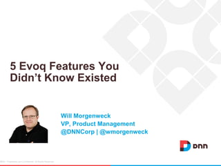 DNN / Proprietary and Confidential. All Rights Reserved.1
5 Evoq Features You
Didn’t Know Existed
Will Morgenweck
VP, Product Management
@DNNCorp | @wmorgenweck
 