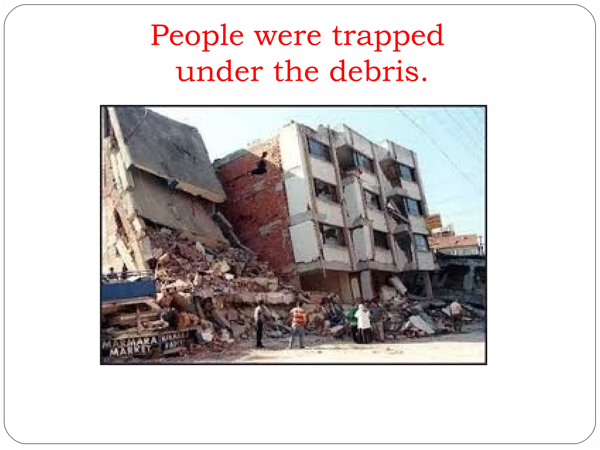 People were trapped
under the debris.
 