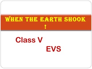 Class V
EVS
When the earth Shook
!
 