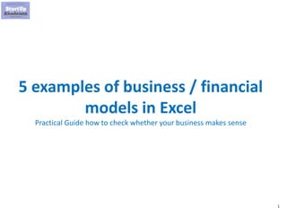 1
5 examples of business / financial
models in Excel
Practical Guide how to check whether your business makes sense
 