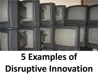 5 Examples of
Disruptive Innovation
 