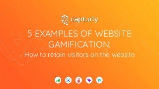 5 EXAMPLES OF WEBSITE
GAMIFICATION:
How to retain visitors on the website
 